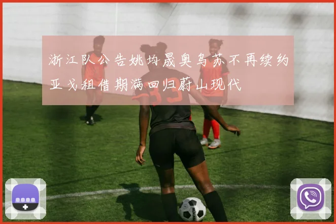 浙江队公告姚均晟奥乌苏不再续约亚戈租借期满回归蔚山现代
