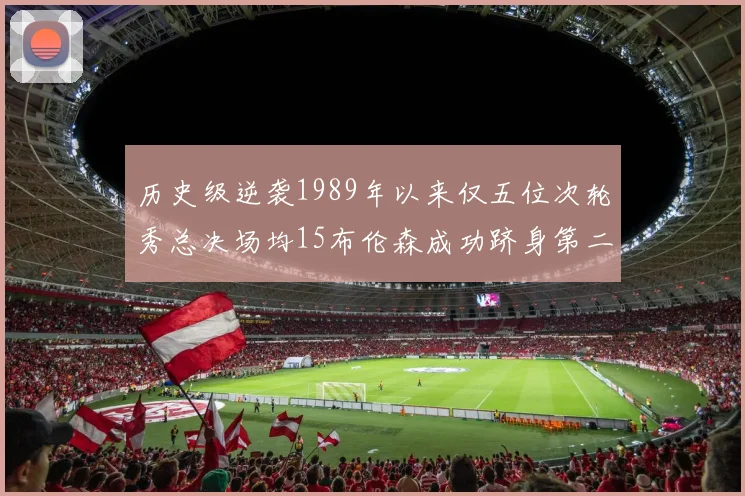 历史级逆袭1989年以来仅五位次轮秀总决场均15布伦森成功跻身第二位
