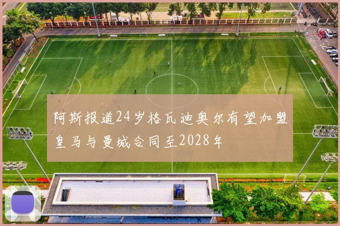 阿斯报道24岁格瓦迪奥尔有望加盟皇马与曼城合同至2028年