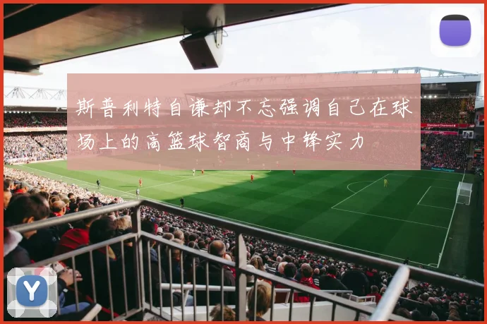 斯普利特自谦却不忘强调自己在球场上的高篮球智商与中锋实力