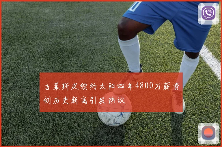 吉莱斯皮续约太阳四年4800万薪资创历史新高引发热议