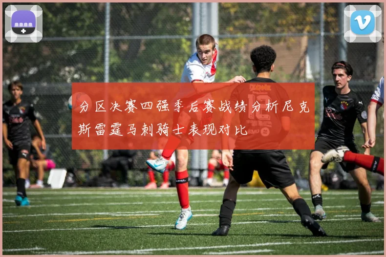 分区决赛四强季后赛战绩分析尼克斯雷霆马刺骑士表现对比