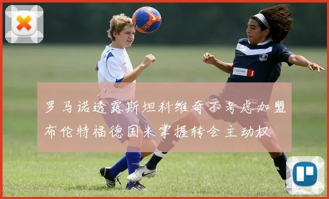 罗马诺透露斯坦科维奇不考虑加盟布伦特福德国米掌握转会主动权