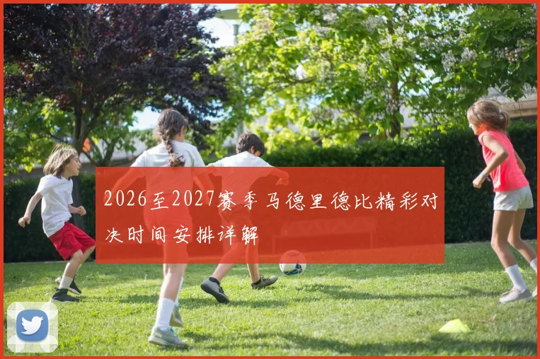 2026至2027赛季马德里德比精彩对决时间安排详解
