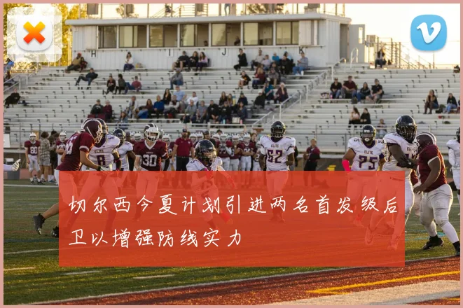 切尔西今夏计划引进两名首发级后卫以增强防线实力
