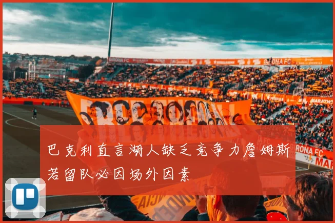 巴克利直言湖人缺乏竞争力詹姆斯若留队必因场外因素