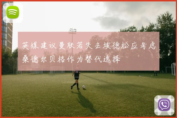 英媒建议曼联若失去埃德松应考虑桑德尔贝格作为替代选择