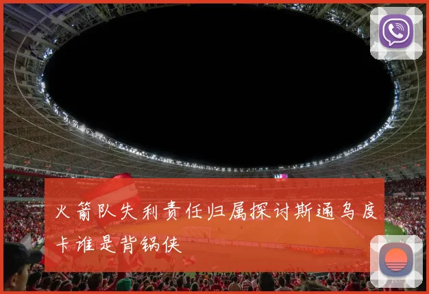 火箭队失利责任归属探讨斯通乌度卡谁是背锅侠
